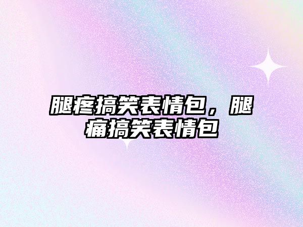 腿疼搞笑表情包，腿痛搞笑表情包