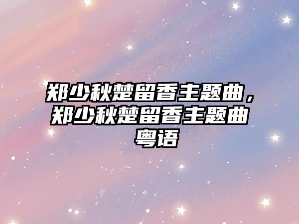 鄭少秋楚留香主題曲，鄭少秋楚留香主題曲 粵語(yǔ)