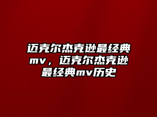 邁克爾杰克遜最經(jīng)典mv，邁克爾杰克遜最經(jīng)典mv歷史