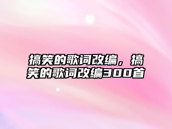 搞笑的歌詞改編，搞笑的歌詞改編300首