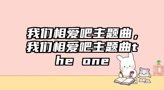 我們相愛吧主題曲，我們相愛吧主題曲the one