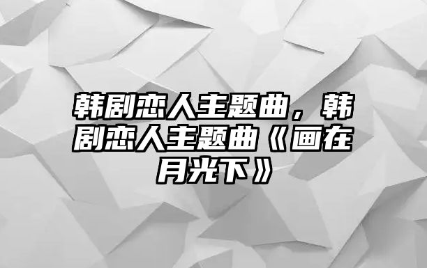 韓劇戀人主題曲，韓劇戀人主題曲《畫在月光下》