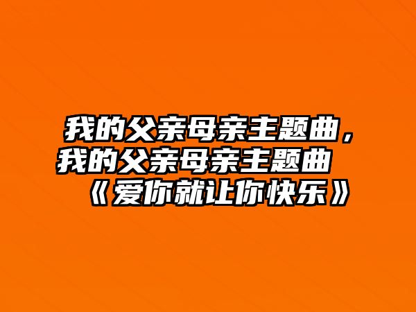 我的父親母親主題曲，我的父親母親主題曲《愛你就讓你快樂》