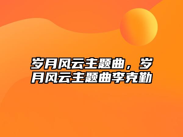 歲月風云主題曲，歲月風云主題曲李克勤