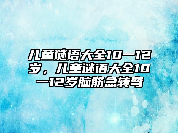 兒童謎語大全10一12歲，兒童謎語大全10一12歲腦筋急轉(zhuǎn)彎