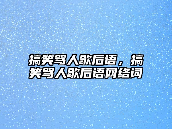 搞笑罵人歇后語(yǔ)，搞笑罵人歇后語(yǔ)網(wǎng)絡(luò)詞