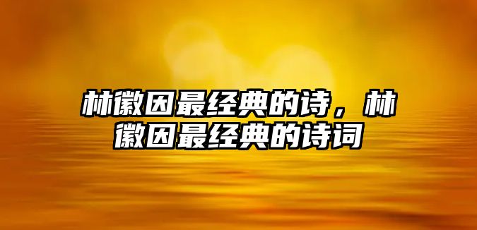 林徽因最經(jīng)典的詩，林徽因最經(jīng)典的詩詞