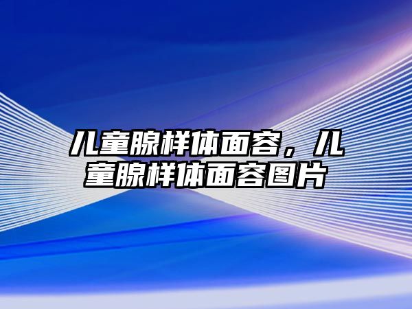 兒童腺樣體面容，兒童腺樣體面容圖片