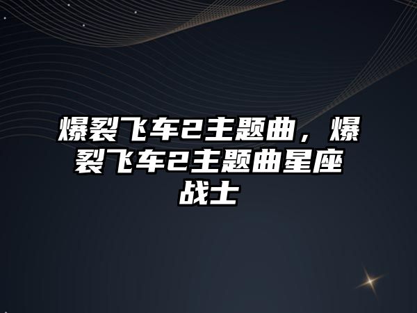 爆裂飛車2主題曲，爆裂飛車2主題曲星座戰(zhàn)士