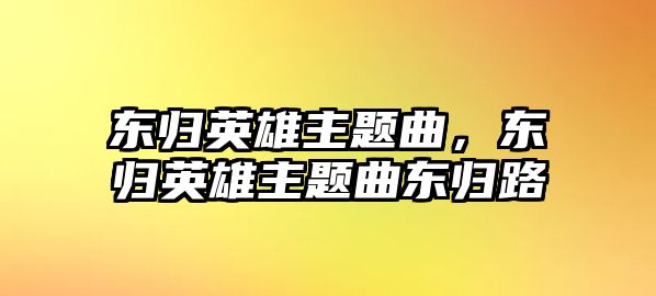 東歸英雄主題曲，東歸英雄主題曲東歸路