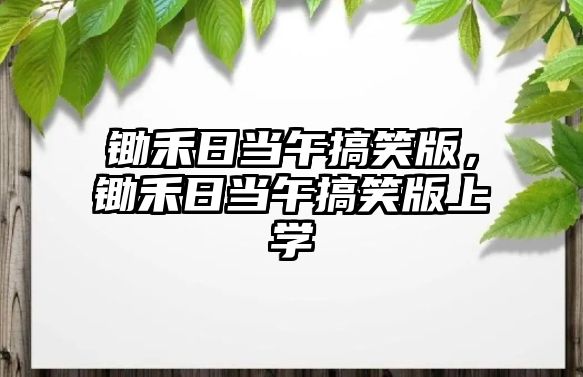 鋤禾日當(dāng)午搞笑版，鋤禾日當(dāng)午搞笑版上學(xué)