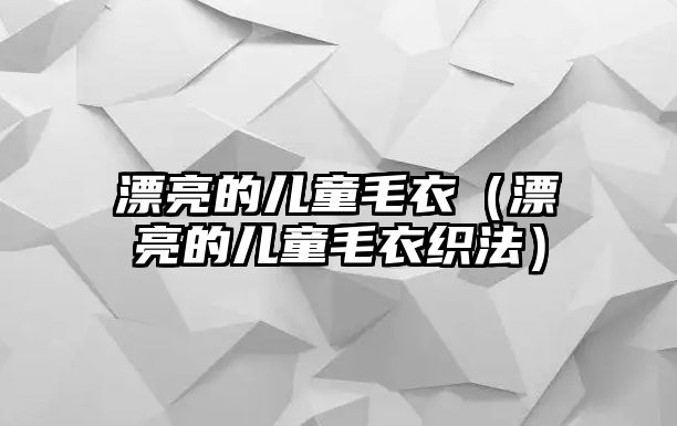 漂亮的兒童毛衣（漂亮的兒童毛衣織法）