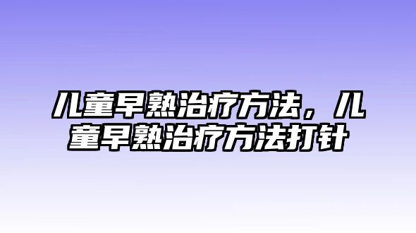 兒童早熟治療方法，兒童早熟治療方法打針