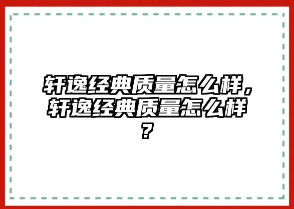 軒逸經(jīng)典質(zhì)量怎么樣，軒逸經(jīng)典質(zhì)量怎么樣?