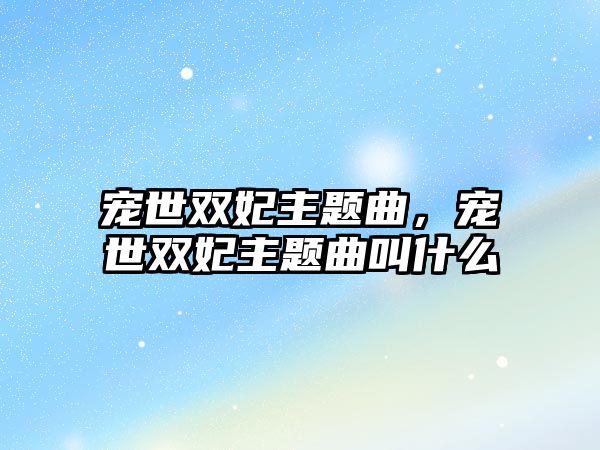 寵世雙妃主題曲，寵世雙妃主題曲叫什么