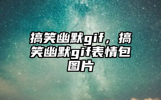 搞笑幽默gif，搞笑幽默gif表情包圖片