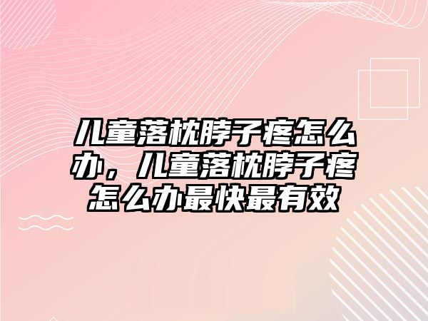 兒童落枕脖子疼怎么辦，兒童落枕脖子疼怎么辦最快最有效