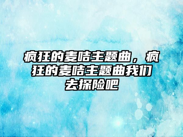 瘋狂的麥咭主題曲，瘋狂的麥咭主題曲我們?nèi)ヌ诫U吧