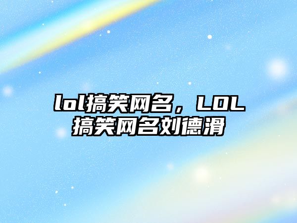 lol搞笑網(wǎng)名，LOL搞笑網(wǎng)名劉德滑