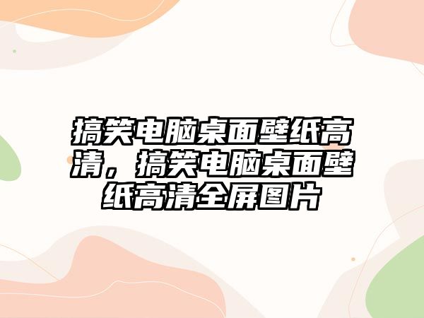 搞笑電腦桌面壁紙高清，搞笑電腦桌面壁紙高清全屏圖片