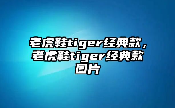 老虎鞋tiger經(jīng)典款，老虎鞋tiger經(jīng)典款圖片