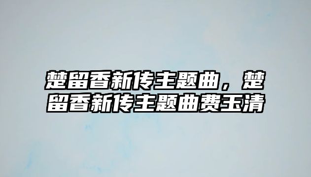 楚留香新傳主題曲，楚留香新傳主題曲費(fèi)玉清