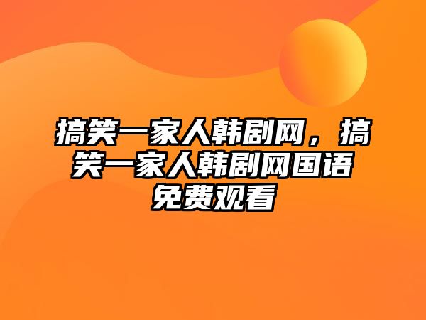 搞笑一家人韓劇網(wǎng)，搞笑一家人韓劇網(wǎng)國語免費(fèi)觀看