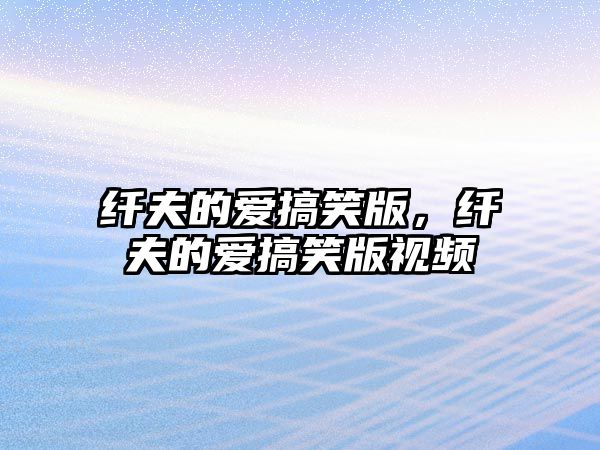 纖夫的愛搞笑版，纖夫的愛搞笑版視頻