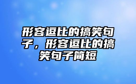 形容逗比的搞笑句子，形容逗比的搞笑句子簡(jiǎn)短