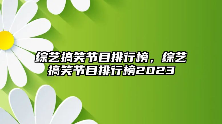 綜藝搞笑節(jié)目排行榜，綜藝搞笑節(jié)目排行榜2023