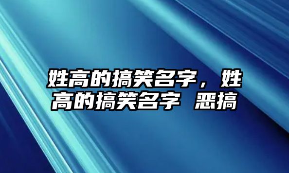 姓高的搞笑名字，姓高的搞笑名字 惡搞