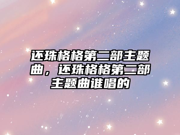 還珠格格第二部主題曲，還珠格格第二部主題曲誰(shuí)唱的