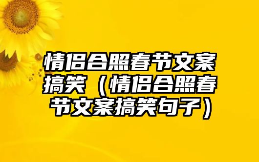 情侶合照春節(jié)文案搞笑（情侶合照春節(jié)文案搞笑句子）