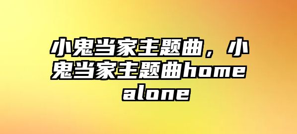 小鬼當(dāng)家主題曲，小鬼當(dāng)家主題曲home alone