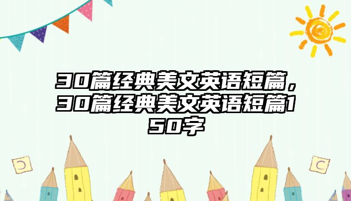 30篇經(jīng)典美文英語(yǔ)短篇，30篇經(jīng)典美文英語(yǔ)短篇150字