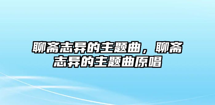 聊齋志異的主題曲，聊齋志異的主題曲原唱