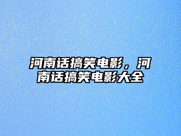 河南話搞笑電影，河南話搞笑電影大全