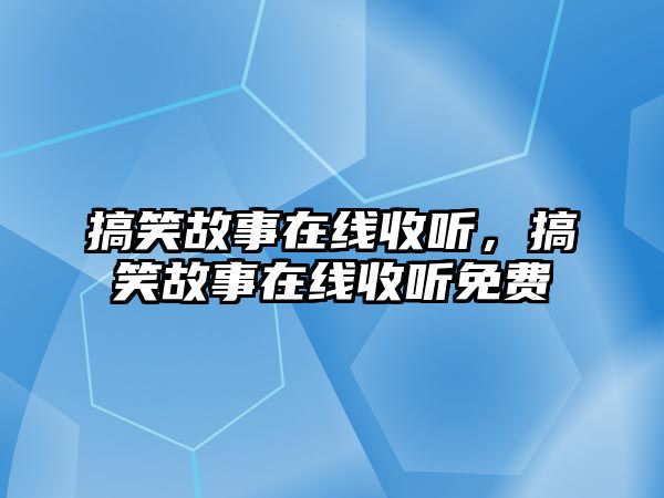 搞笑故事在線收聽，搞笑故事在線收聽免費(fèi)