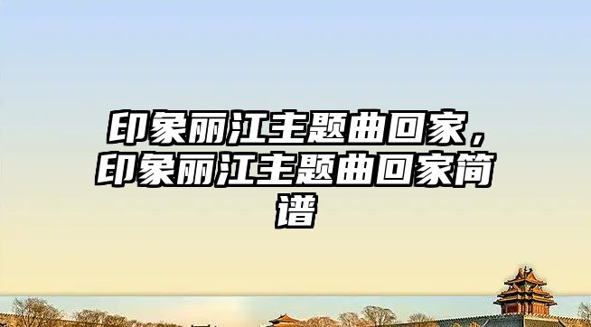 印象麗江主題曲回家，印象麗江主題曲回家簡(jiǎn)譜