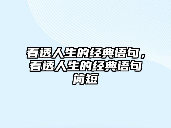 看透人生的經(jīng)典語句，看透人生的經(jīng)典語句簡短