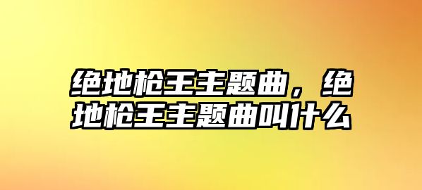 絕地槍王主題曲，絕地槍王主題曲叫什么