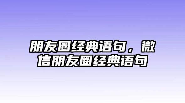 朋友圈經(jīng)典語句，微信朋友圈經(jīng)典語句