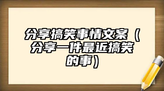 分享搞笑事情文案（分享一件最近搞笑的事）