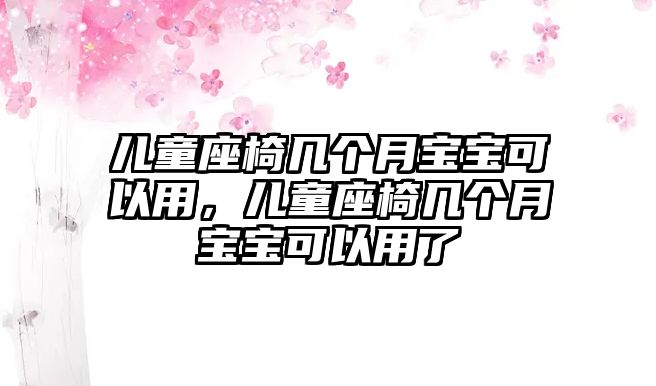 兒童座椅幾個(gè)月寶寶可以用，兒童座椅幾個(gè)月寶寶可以用了