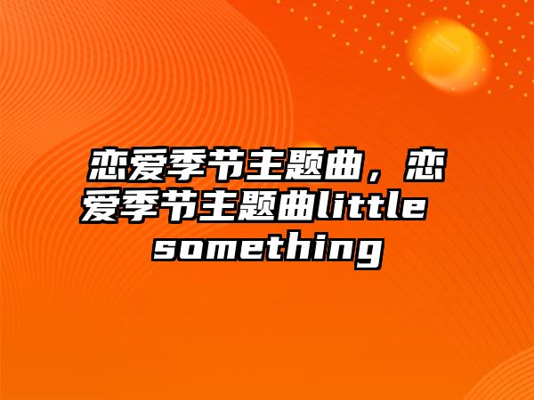 戀愛季節(jié)主題曲，戀愛季節(jié)主題曲little something