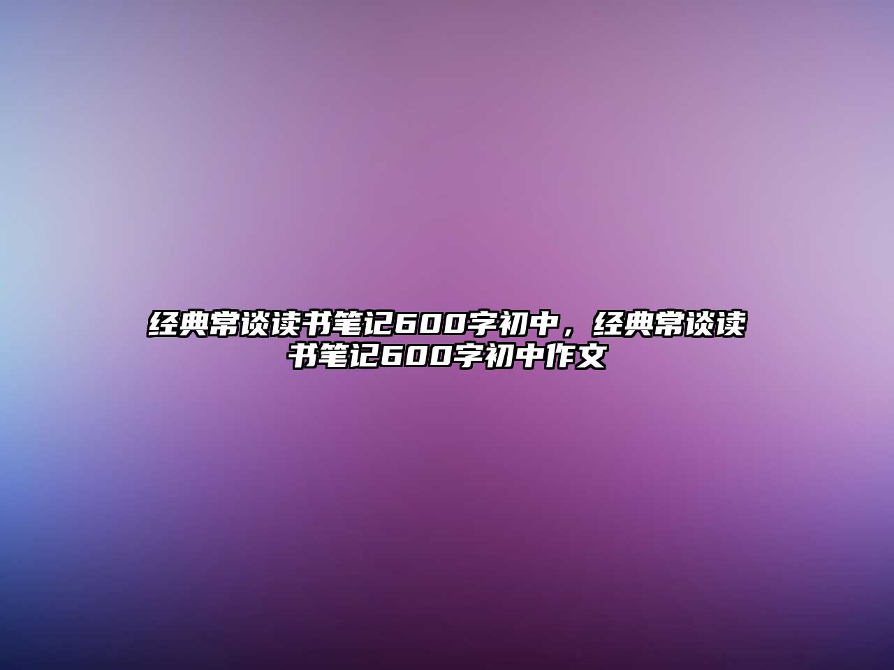 經(jīng)典常談讀書筆記600字初中，經(jīng)典常談讀書筆記600字初中作文