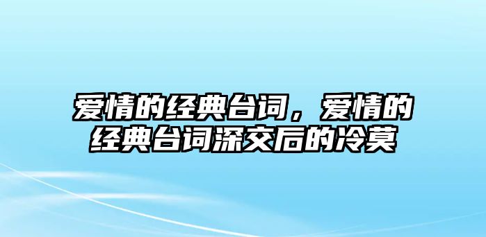 愛情的經(jīng)典臺詞，愛情的經(jīng)典臺詞深交后的冷莫