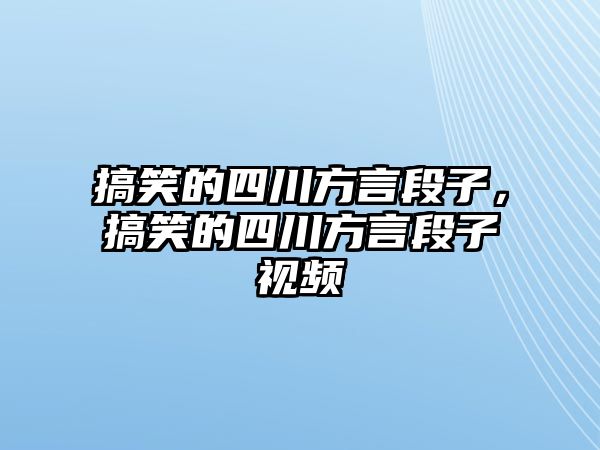 搞笑的四川方言段子，搞笑的四川方言段子視頻