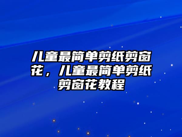 兒童最簡單剪紙剪窗花，兒童最簡單剪紙剪窗花教程