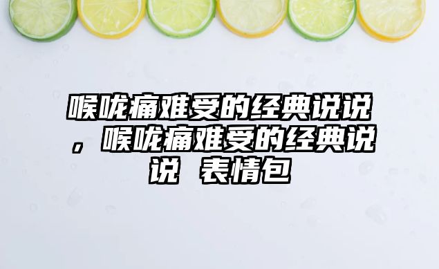 喉嚨痛難受的經典說說，喉嚨痛難受的經典說說 表情包